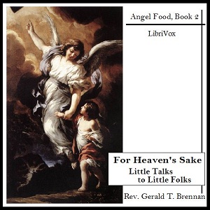 For Heaven's SakeLittle Talks to Little Folks. This is the second book in the Angel Food series by the author. It consists of a series of short sermons for children, in the form of a charming story