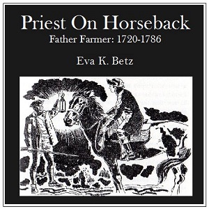 Priest on HorsebackA historical novel for children, which tells the story of several months in the life of the then famous Father Farmer, as he traveled a Mass circuit in Pre-Revolutionary, Colonial 