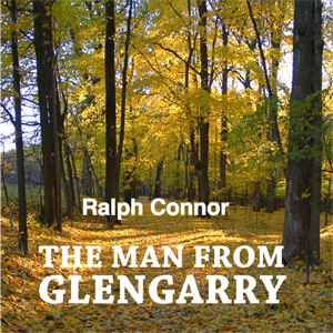 The Man from GlengarryWith international book sales in the millions, Ralph Connor was the best-known Canadian novelist of the first two decades of the Twentieth Century.
