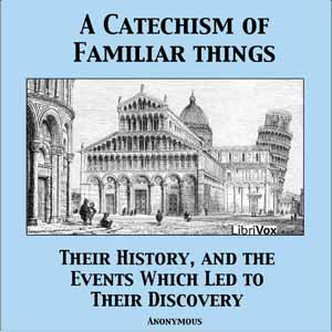 Catechism of Familiar Things; Their History, and the Events Which Led to Their Discovery